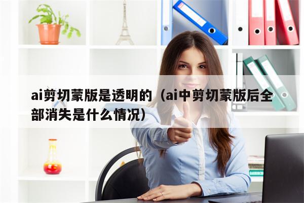ai剪切蒙版是透明的（ai中剪切蒙版后全部消失是什么情况）