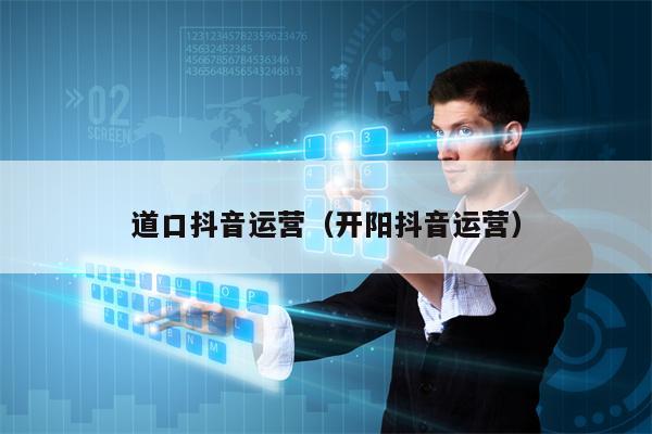 道口抖音运营（开阳抖音运营）