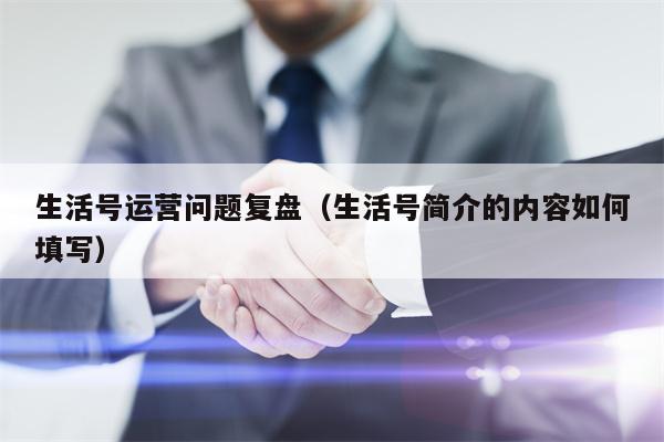 生活号运营问题复盘（生活号简介的内容如何填写）