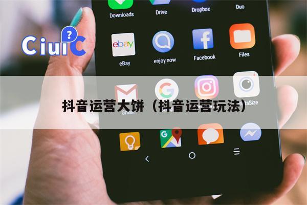 抖音运营大饼（抖音运营玩法）