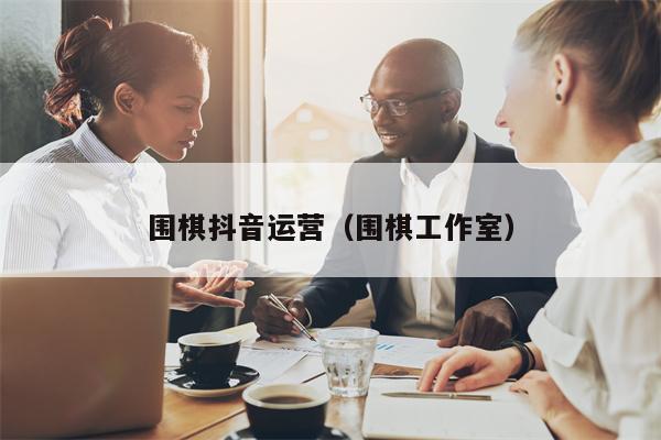 围棋抖音运营（围棋工作室）