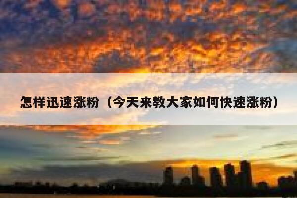 怎样迅速涨粉（今天来教大家如何快速涨粉）