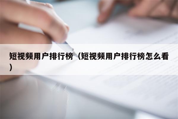 短视频用户排行榜（短视频用户排行榜怎么看）