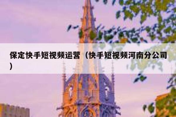 保定快手短视频运营（快手短视频河南分公司）