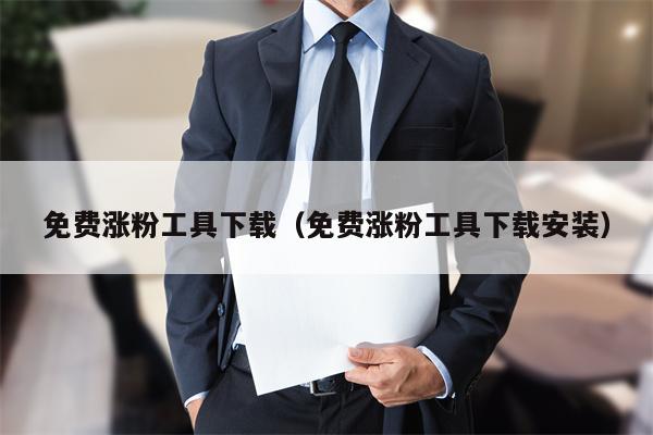 免费涨粉工具下载（免费涨粉工具下载安装）