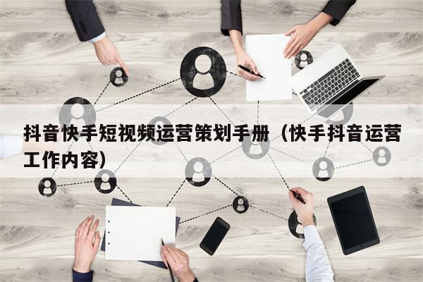 抖音快手短视频运营策划手册（快手抖音运营工作内容）
