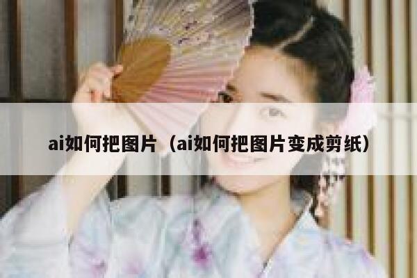 ai如何把图片（ai如何把图片变成剪纸）