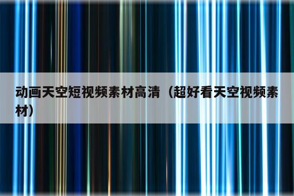 动画天空短视频素材高清（超好看天空视频素材）