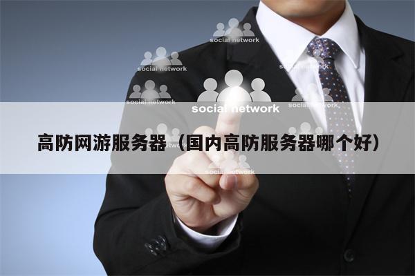 高防网游服务器（国内高防服务器哪个好）