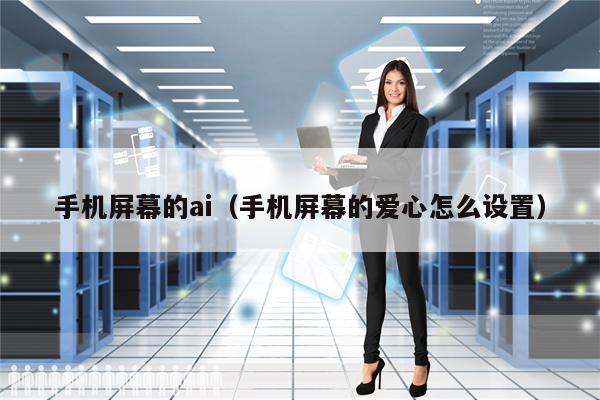 手机屏幕的ai（手机屏幕的爱心怎么设置）