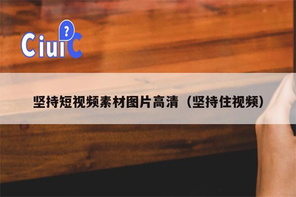 坚持短视频素材图片高清（坚持住视频）