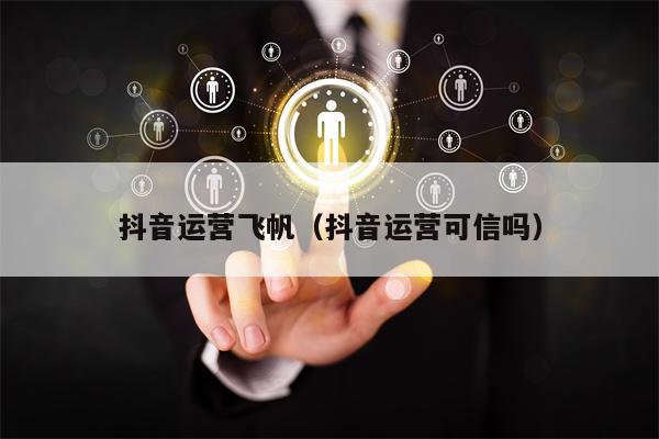 抖音运营飞帆（抖音运营可信吗）