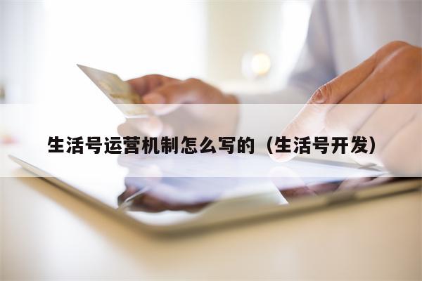 生活号运营机制怎么写的（生活号开发）