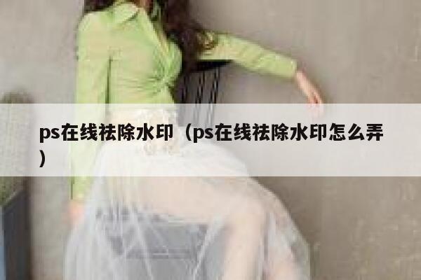 ps在线祛除水印（ps在线祛除水印怎么弄）
