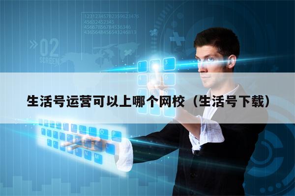 生活号运营可以上哪个网校（生活号下载）