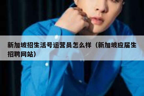 新加坡招生活号运营员怎么样（新加坡应届生招聘网站）