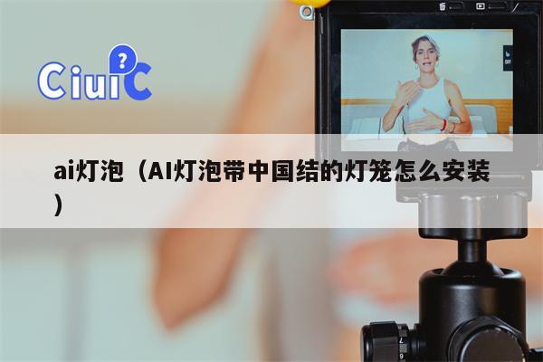 ai灯泡（AI灯泡带中国结的灯笼怎么安装）