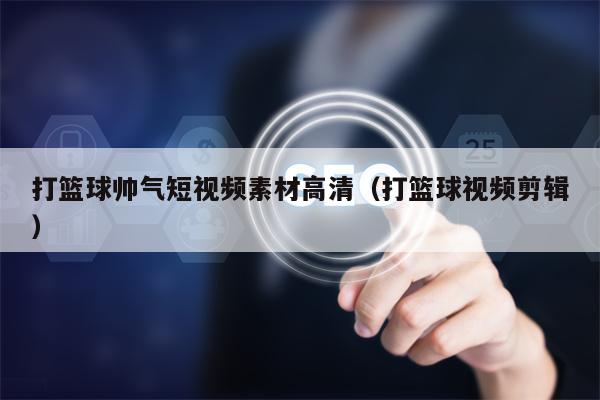 打篮球帅气短视频素材高清（打篮球视频剪辑）