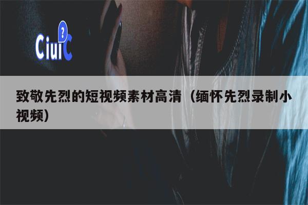 致敬先烈的短视频素材高清（缅怀先烈录制小视频）