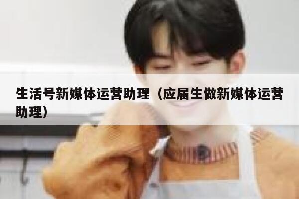 生活号新媒体运营助理（应届生做新媒体运营助理）
