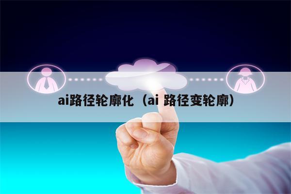 ai路径轮廓化（ai 路径变轮廓）
