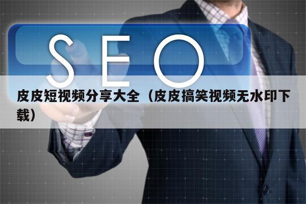 皮皮短视频分享大全（皮皮搞笑视频无水印下载）