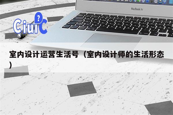 室内设计运营生活号（室内设计师的生活形态）