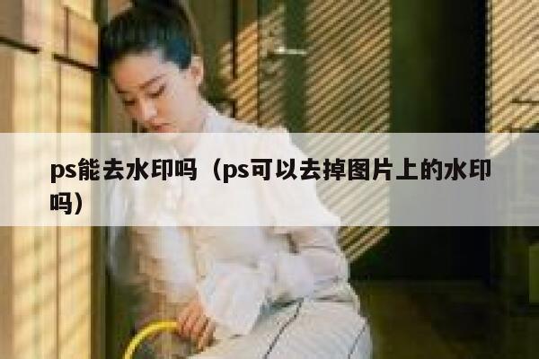 ps能去水印吗（ps可以去掉图片上的水印吗）