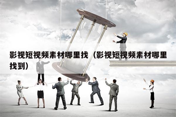 影视短视频素材哪里找（影视短视频素材哪里找到）