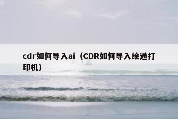 cdr如何导入ai（CDR如何导入绘通打印机）