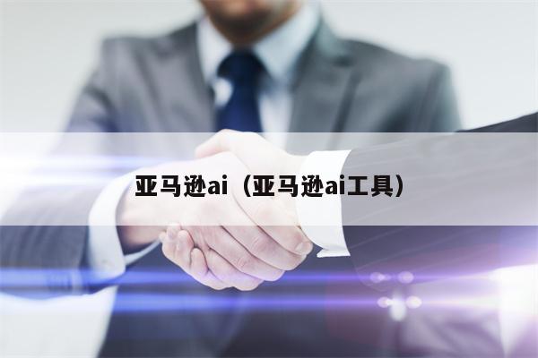 亚马逊ai（亚马逊ai工具）