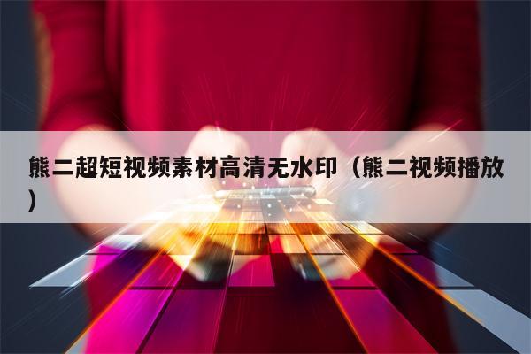 熊二超短视频素材高清无水印（熊二视频播放）
