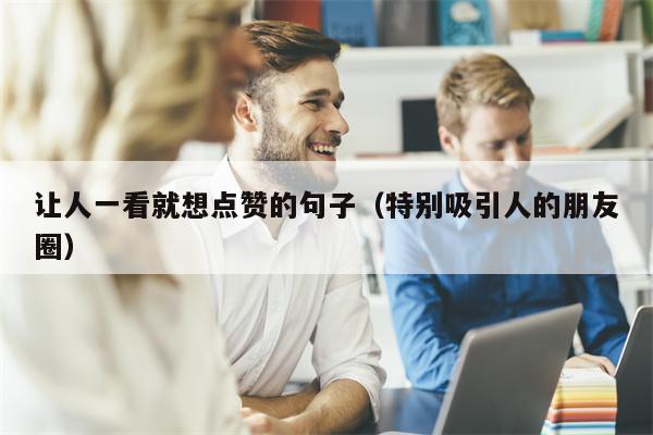 让人一看就想点赞的句子（特别吸引人的朋友圈）