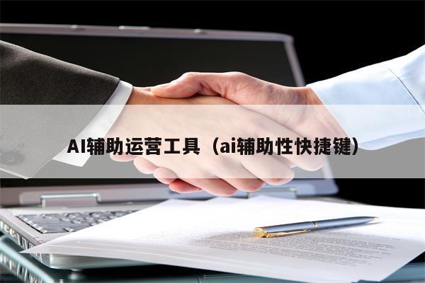AI辅助运营工具（ai辅助性快捷键）