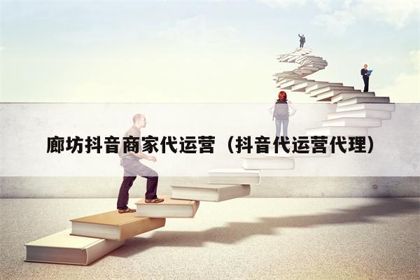 廊坊抖音商家代运营（抖音代运营代理）