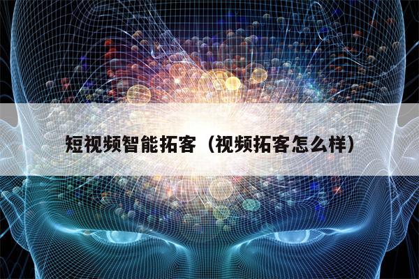 短视频智能拓客（视频拓客怎么样）
