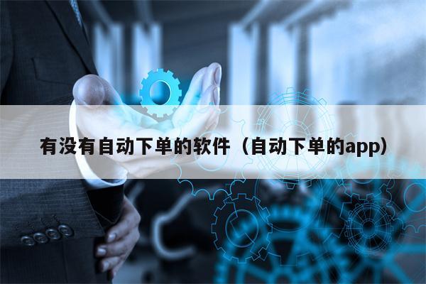有没有自动下单的软件（自动下单的app）