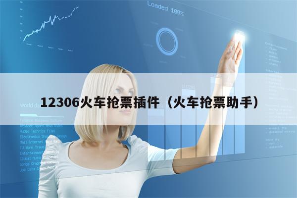 12306火车抢票插件（火车抢票助手）