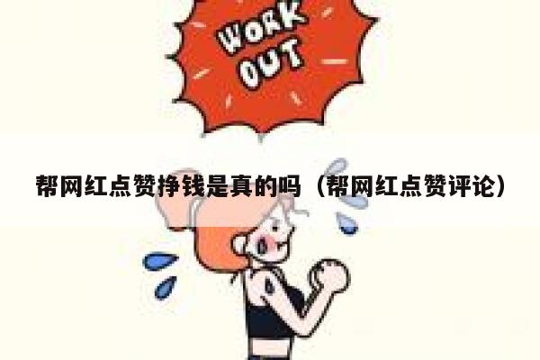帮网红点赞挣钱是真的吗（帮网红点赞评论）