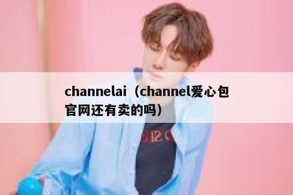 channelai（channel爱心包官网还有卖的吗）