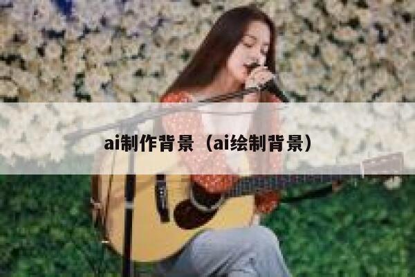 ai制作背景（ai绘制背景）