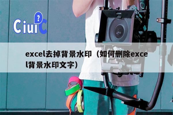 excel去掉背景水印（如何删除excel背景水印文字）