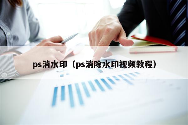 ps消水印（ps消除水印视频教程）