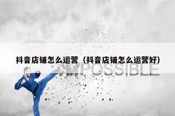 抖音店铺怎么运营（抖音店铺怎么运营好）