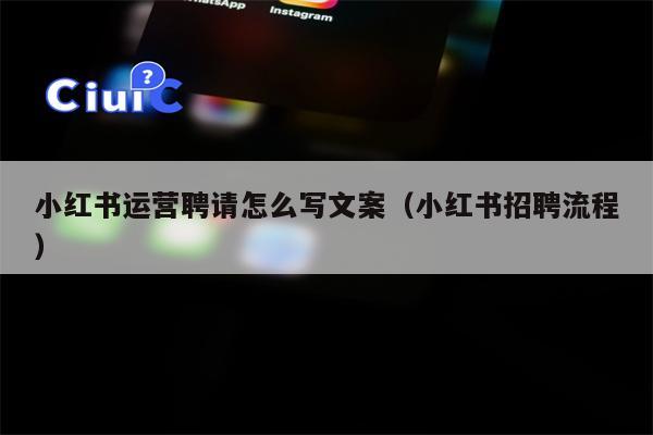小红书运营聘请怎么写文案（小红书招聘流程）