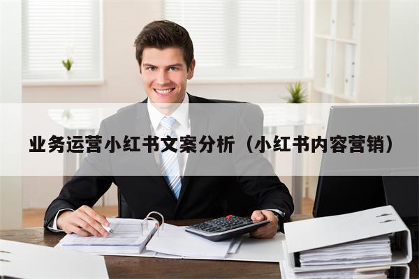业务运营小红书文案分析（小红书内容营销）