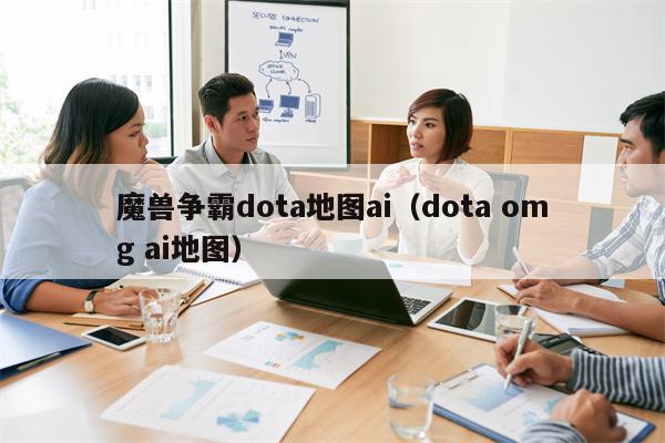 魔兽争霸dota地图ai（dota omg ai地图）