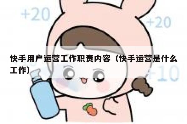 快手用户运营工作职责内容（快手运营是什么工作）