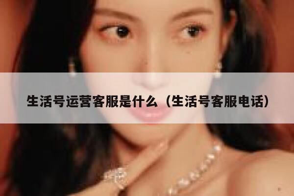 生活号运营客服是什么（生活号客服电话）