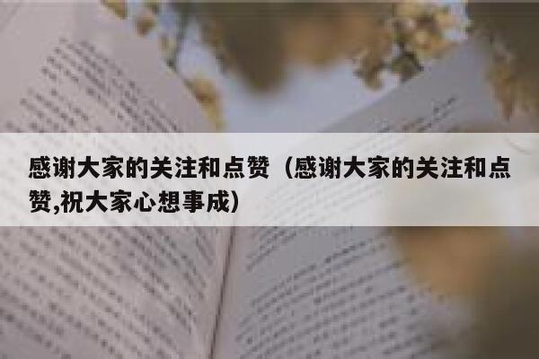 感谢大家的关注和点赞（感谢大家的关注和点赞,祝大家心想事成）